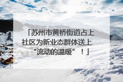 苏州市黄桥街道占上社区为新业态群体送上“流动的温暖”！