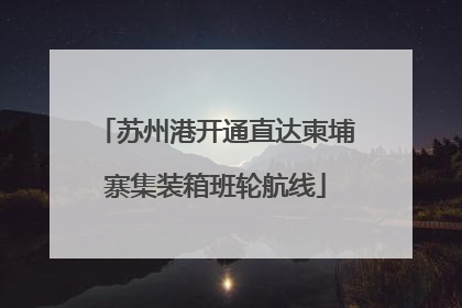 苏州港开通直达柬埔寨集装箱班轮航线