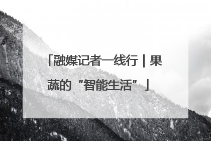 融媒记者一线行｜果蔬的“智能生活”