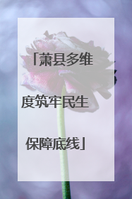 萧县多维度筑牢民生保障底线