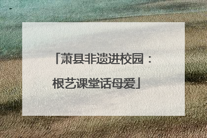 萧县非遗进校园：根艺课堂话母爱