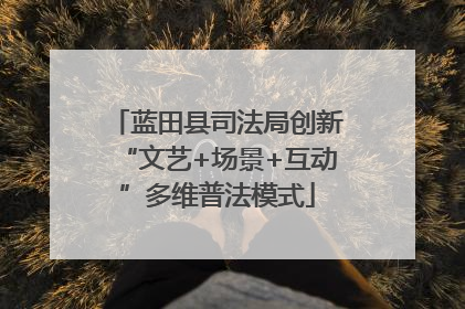 蓝田县司法局创新“文艺+场景+互动”多维普法模式