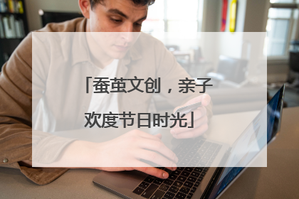 蚕茧文创，亲子欢度节日时光