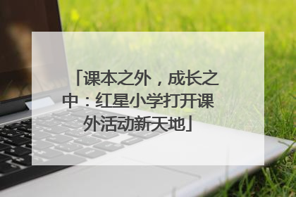 课本之外，成长之中：红星小学打开课外活动新天地