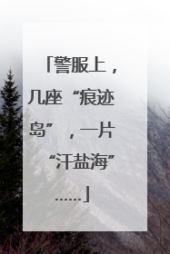警服上，几座“痕迹岛”，一片“汗盐海”……