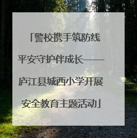 警校携手筑防线 平安守护伴成长——庐江县城西小学开展安全教育主题活动