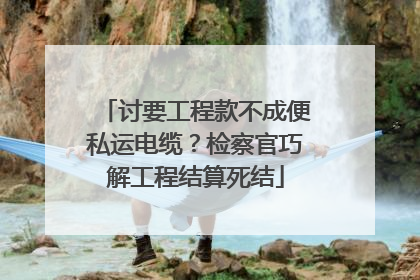 讨要工程款不成便私运电缆？检察官巧解工程结算死结