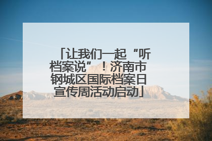 让我们一起“听档案说”！济南市钢城区国际档案日宣传周活动启动