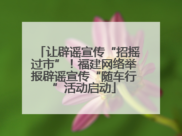 让辟谣宣传“招摇过市”！福建网络举报辟谣宣传“随车行”活动启动