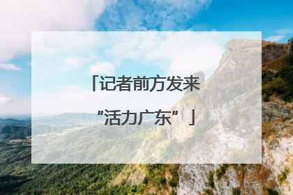 记者前方发来“活力广东”