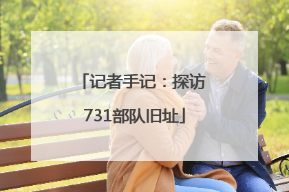 记者手记：探访731部队旧址