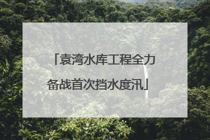 袁湾水库工程全力备战首次挡水度汛