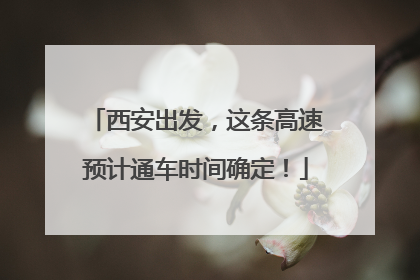 西安出发，这条高速预计通车时间确定！