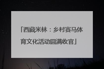 西藏米林：乡村赛马体育文化活动圆满收官