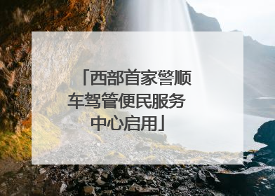 西部首家警顺车驾管便民服务中心启用