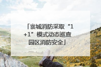襄城消防采取“1+1”模式动态巡查园区消防安全