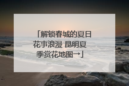 解锁春城的夏日花事浪漫 昆明夏季赏花地图→