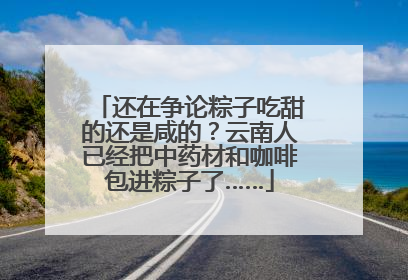 还在争论粽子吃甜的还是咸的？云南人已经把中药材和咖啡包进粽子了……