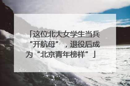 这位北大女学生当兵“开航母”，退役后成为“北京青年榜样”