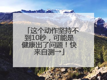 这个动作坚持不到10秒，可能是健康出了问题！快来自测→