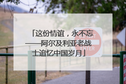 这份情谊，永不忘——阿尔及利亚老战士追忆中国岁月