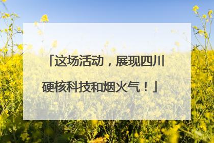 这场活动，展现四川硬核科技和烟火气！