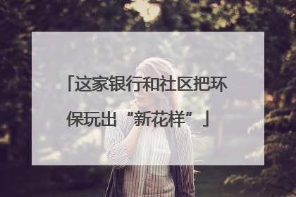 这家银行和社区把环保玩出“新花样”