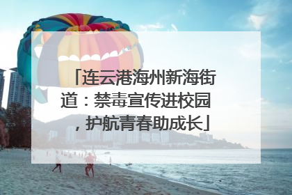 连云港海州新海街道：禁毒宣传进校园，护航青春助成长