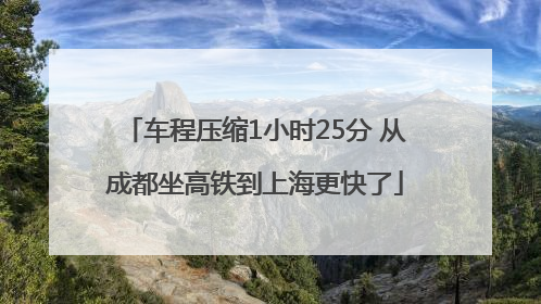 车程压缩1小时25分 从成都坐高铁到上海更快了