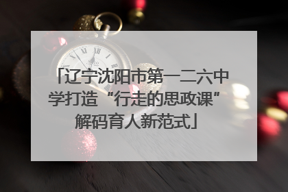 辽宁沈阳市第一二六中学打造“行走的思政课” 解码育人新范式