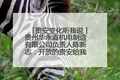贵安变化听我说丨贵州华永鑫机电制造有限公司负责人陈新志：开放的贵安给我走出去的底气