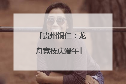 贵州铜仁：龙舟竞技庆端午