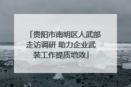 贵阳市南明区人武部走访调研 助力企业武装工作提质增效