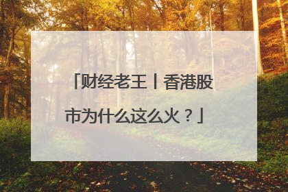 财经老王丨香港股市为什么这么火？