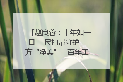 赵良蓉：十年如一日 三尺扫帚守护一方“净美”｜百年工运·劳模说