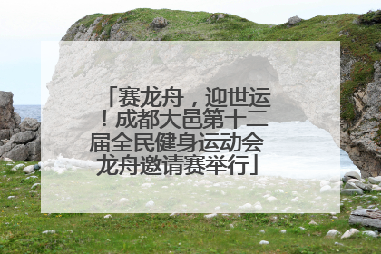 赛龙舟，迎世运！成都大邑第十二届全民健身运动会龙舟邀请赛举行
