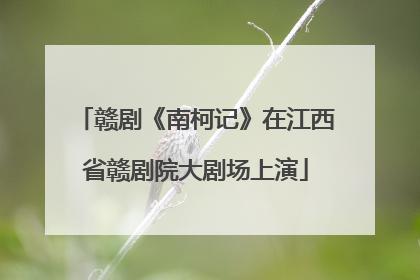 赣剧《南柯记》在江西省赣剧院大剧场上演