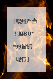赣州严查！赣BU**99被抓现行