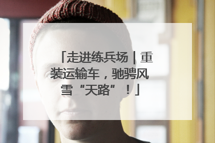 走进练兵场｜重装运输车，驰骋风雪“天路”！