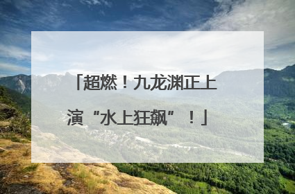 超燃！九龙渊正上演“水上狂飙”！