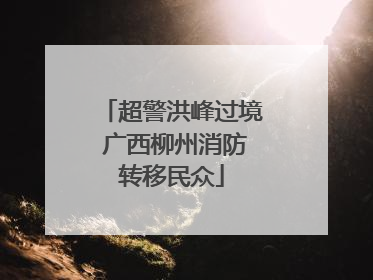 超警洪峰过境 广西柳州消防转移民众