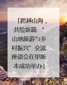 跨越山海，共绘新篇 “山地旅游与乡村振兴”交流座谈会在里斯本成功举办