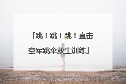 跳！跳！跳！直击空军跳伞救生训练
