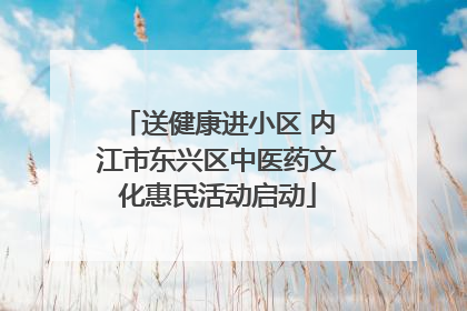 送健康进小区 内江市东兴区中医药文化惠民活动启动