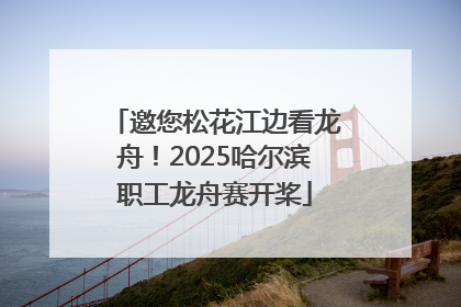 邀您松花江边看龙舟！2025哈尔滨职工龙舟赛开桨