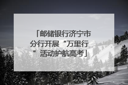 邮储银行济宁市分行开展“万里行”活动护航高考