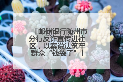 邮储银行随州市分行反诈宣传进社区，以案说法筑牢群众“钱袋子”