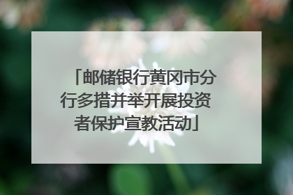 邮储银行黄冈市分行多措并举开展投资者保护宣教活动