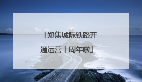 郑焦城际铁路开通运营十周年啦