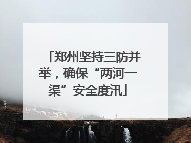 郑州坚持三防并举，确保“两河一渠”安全度汛